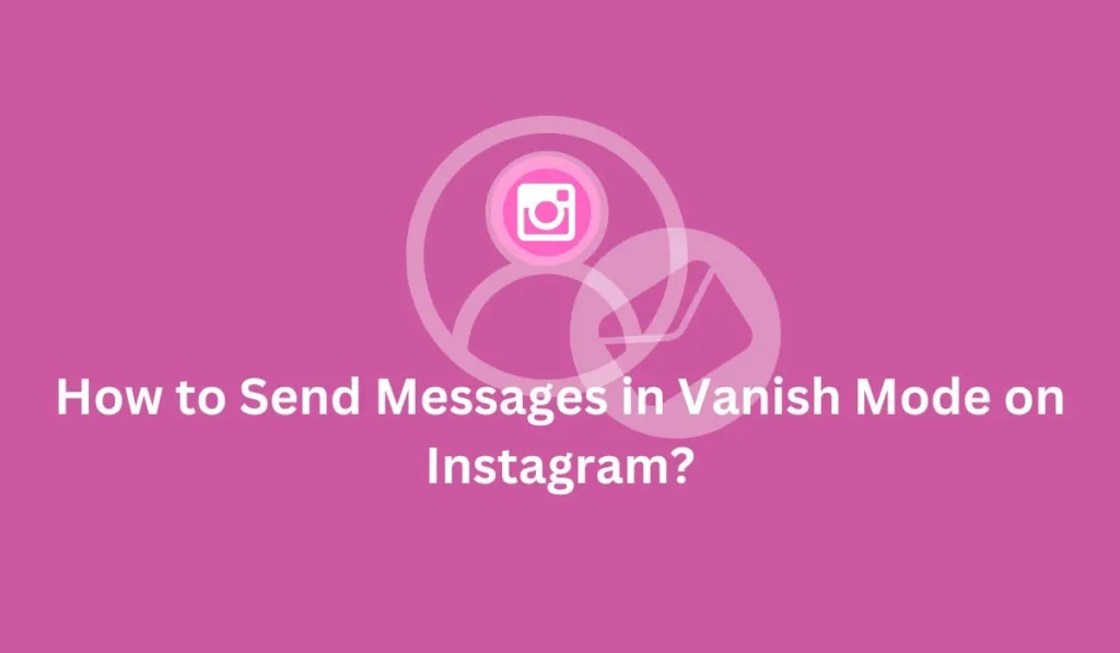 How to Send Messages in Vanish Mode on Instagram?